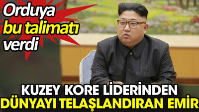 Kuzey Kore liderinden dünyayı telaşlandıran emir. Orduya bu talimatı verdi