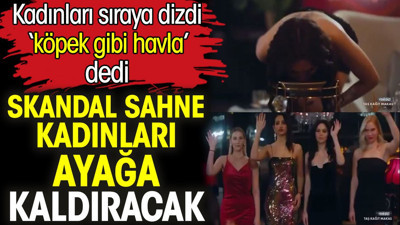 Skandal sahne kadınları ayağa kaldıracak. Kadınları sıraya dizdi ‘köpek gibi havla’ dedi