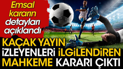 Kaçak maç yayın izleyenleri ilgilendiren mahkeme kararı