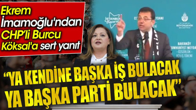 Ekrem İmamoğlu'ndan, Burcu Köksal'a sert yanıt: 'Ya kendine başka iş bulacak ya başka parti bulacak'