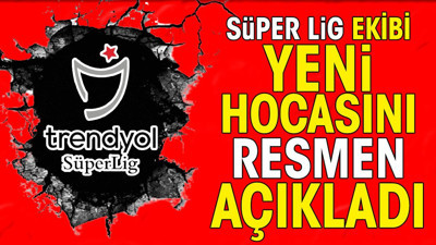 Süper Lig ekibi yeni teknik direktörünü resmen açıkladı