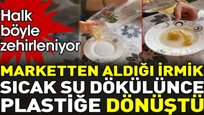 Marketten aldığı irmik sıcak su dökülünce plastiğe dönüştü. Halk böyle zehirleniyor