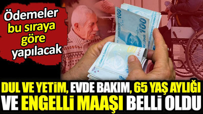 Dul ve yetim, evde Bakım, 65 yaş aylığı ve engelli maaşı belli oldu. Ödemeler bu sıraya göre yapılacak