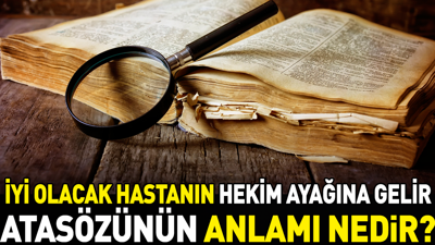 İyi olacak hastanın hekim ayağına gelir atasözünün anlamı nedir?