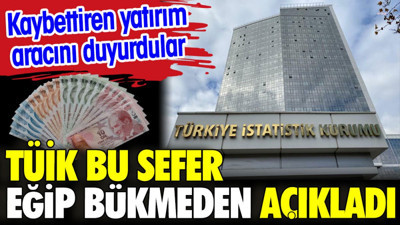 TÜİK bu sefer eğip bükmeden açıkladı. Kaybettiren yatırım aracını duyurdular
