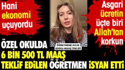 Özel okulda 6 bin 500 TL maaş teklif edilen öğretmen isyan etti. Hani ekonomi uçuyordu