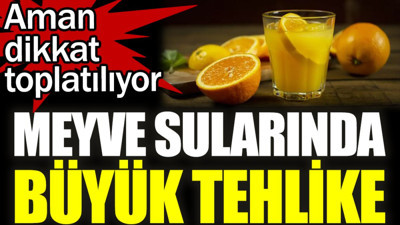 Meyve sularında büyük tehlike. Aman dikkat toplatılıyor