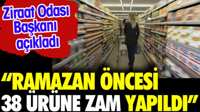 'Ramazan öncesi 38 ürüne zam yapıldı'. Ziraat Odası Başkanı Şemsi Bayraktar açıkladı