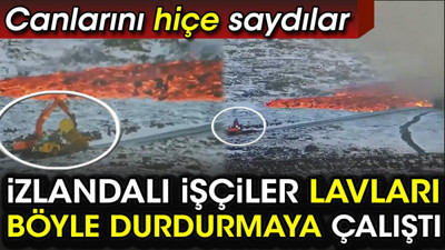 İzlandalı işçiler lavları böyle durdurmaya çalıştı. Canlarını hiçe saydılar