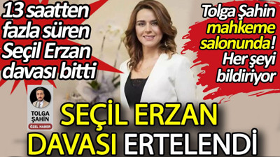 Son dakika... 13 saatten fazla süren Seçil Erzan davası ertelendi