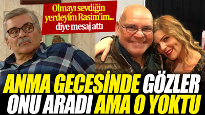 Anma gecesinde gözler onu aradı ama o yoktu 'Olmayı sevdiğin yerdeyim Rasim'im... diye mesaj attı'