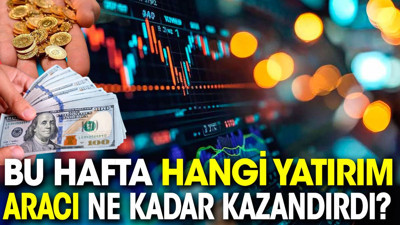 Bu hafta hangi yatırım aracı ne kadar kazandırdı?