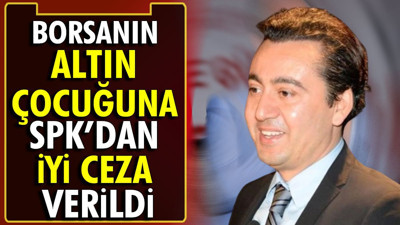 Borsanın 'Altın Çocuğu'na SPK’dan iyi ceza verildi