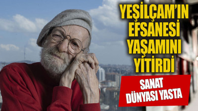 Yeşilçam'ın efsanesi yaşamını yitirdi