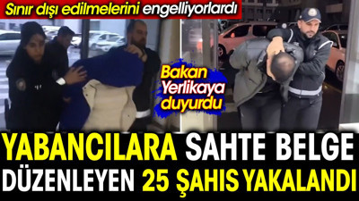 Yabancılara sahte belge düzenleyen 25 şahıs yakalandı. Sınır dışı edilmelerini engelliyorlardı