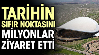 Tarihin sıfır noktası Göbeklitepe’yi milyonlar ziyaret etti