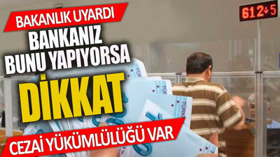 Bankanız bunu yapıyorsa dikkat Bakanlık uyarı yaptı Cezası var