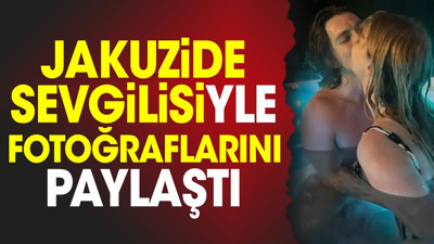 Jakuzide sevgilisiyle fotoğraflarını paylaştı