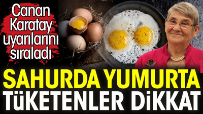 Sahurda yumurta tüketenler dikkat! Canan Karatay uyarılarını sıraladı
