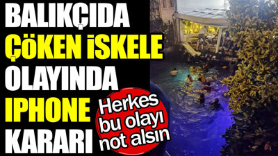 Balıkçıda çöken iskele olayında iPhone kararı. Herkes bu olayı not alsın