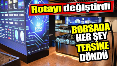 Borsada her şey tersine döndü. Rotayı değiştirdi
