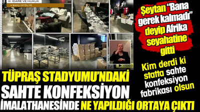 Tüpraş Stadyumu'nun sahte konfeksiyon imalathanesinde ne yapıldığı ortaya çıktı! Şeytan bana gerek yok deyip Afrika seyahatine çıktı