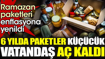 Ramazan paketleri enflasyona yenildi. 6 yılda paketler küçücük vatandaş aç kaldı