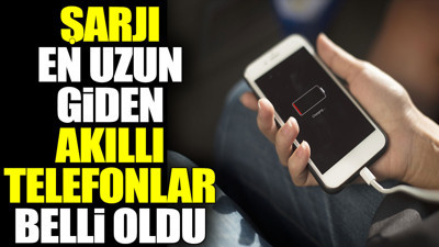Şarjı en uzun giden akıllı telefonlar belli oldu