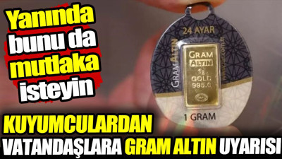 Kuyumculardan vatandaşlara gram altın uyarısı! Yanında bunu da mutlaka isteyin
