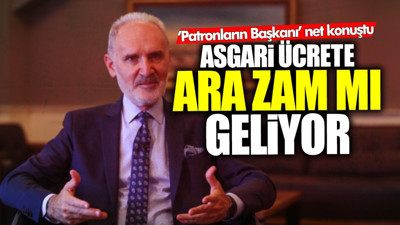 Asgari ücrete ara zam mı geliyor? Milyonlar merak ediyordu… Patronların Başkanı net konuştu