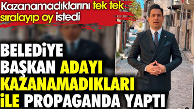 Belediye başkan adayı kazanamadıkları ile propaganda yaptı. Kazanamadıklarını tek tek sıralayıp oy istedi