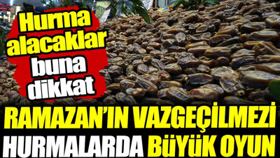 Ramazan'ın vazgeçilmezi hurmalarda büyük oyun! Hurma alacaklar buna dikkat