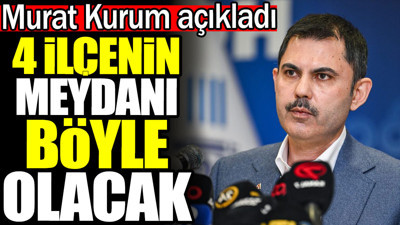 Murat Kurum açıkladı. 4 ilçenin meydanı böyle olacak
