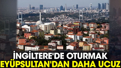 İngiltere'de oturmak Eyüpsultan'dan daha ucuz