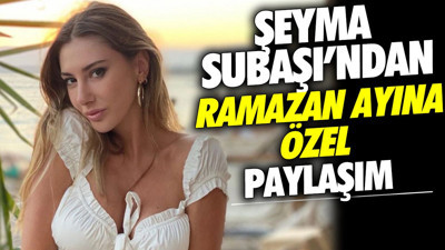 Şeyma Subaşı'ndan Ramazan ayına özel paylaşım