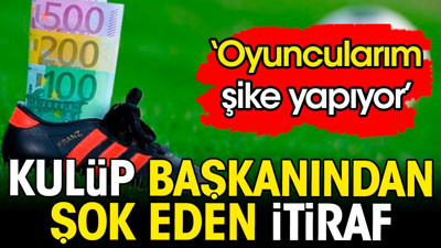 Kulüp başkanından şok eden itiraf: Oyuncularım şike yapıyor
