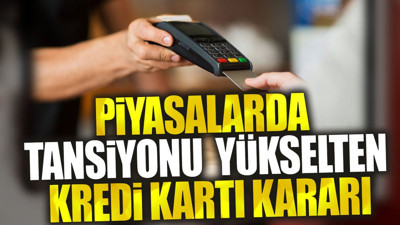 Piyasalarda tansiyonu yükselten kredi kartı kararı