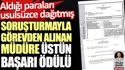 Soruşturmayla görevden alınan müdüre üstün başarı ödülü. Aldığı paraları usulsüzce dağıtmış