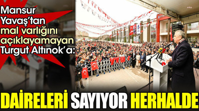 Mansur Yavaş’tan mal varlığını açıklayamayan Turgut Altınok’a. 'Daireleri sayıyor herhalde'