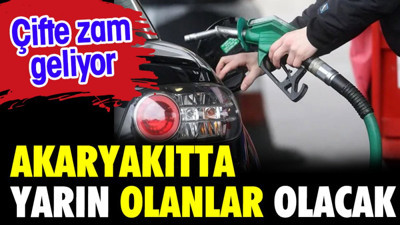 Akaryakıtta yarın olanlar olacak. Çifte zam geliyor