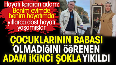 Çocuklarının babası olmadığını öğrenen adam ikinci şokla yıkıldı. Hayatı kararan adam: Benim evimde benim hayatımda yıllarca dost hayatı yaşamışlar