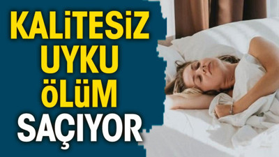 Kalitesiz uyku ölüm saçıyor