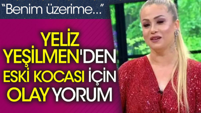 Yeliz Yeşilmen'den eski kocası için olay yorum. 'Benim üzerime...'