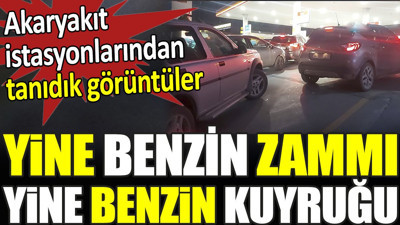 Yine benzin zammı yine benzin kuyruğu. Akaryakıt istasyonlarından tanıdık görüntüler