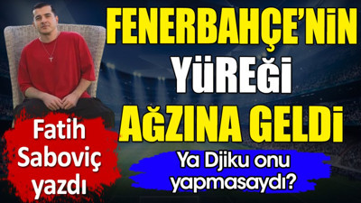 Fenerbahçe'nin yüreği ağzına geldi. Ya Djiku onu yapmasaydı? Fatih Saboviç yazdı