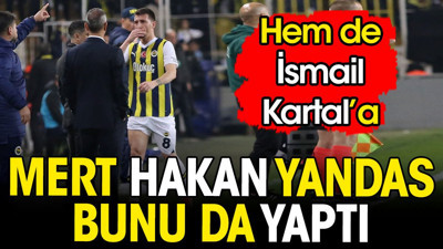 Mert Hakan Yandaş bunu da yaptı. Hem de İsmail Kartal'a