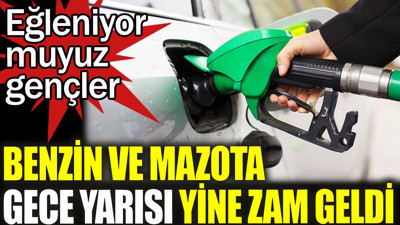 Benzin ve mazota gece yarısı yine zam geldi. Eğleniyor muyuz gençler
