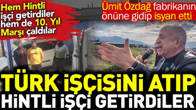 Türk işçisini atıp Hintli işçi getirdi. Hem Hintli işçi getirdi hem de 10. yıl marşı çaldılar