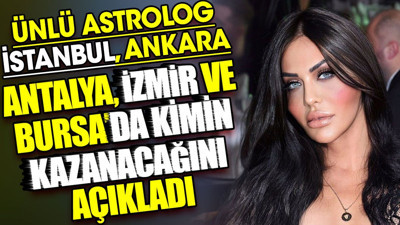 Ünlü astrolog İstanbul, Ankara, Antalya, İzmir ve Bursa’da kimin kazanacağını açıkladı