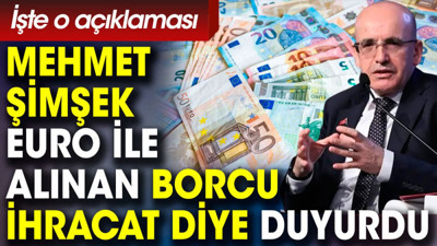 Mehmet Şimşek euro ile alınan borcu ihracat diye duyurdu. İşte o açıklaması